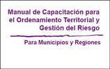 Manual de Capacitación para el Ordenamiento Territorial y Gestión del Riesgo. Para Municipios y Regiones. 12 thumb
